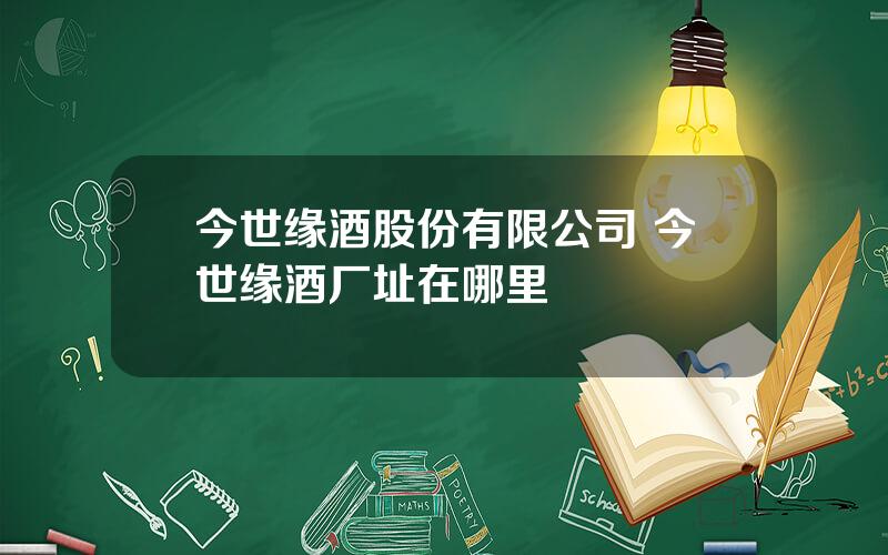 今世缘酒股份有限公司 今世缘酒厂址在哪里